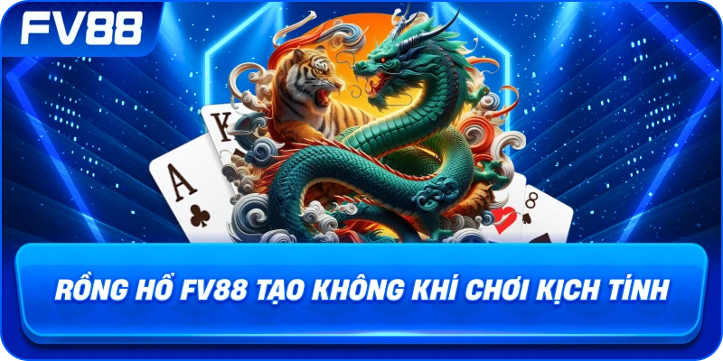 Rồng Hổ fv88 tạo không khí chơi kịch tính
