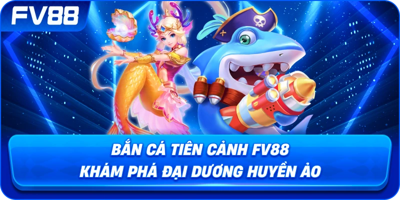 Bắn Cá Tiên Cảnh fv88 khám phá đại dương huyền ảo