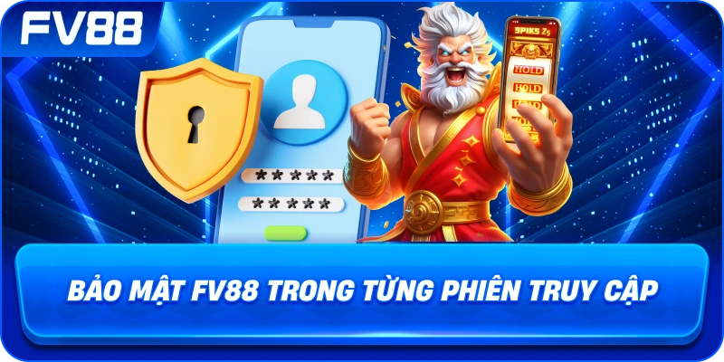 Bảo Mật fv88 trong từng phiên truy cập