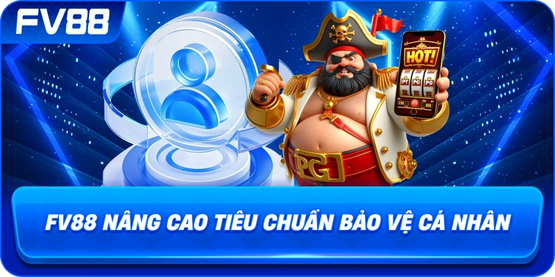fv88 nâng cao tiêu chuẩn bảo vệ cá nhân