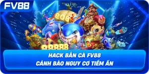Hack Bắn Cá fv88 cảnh báo nguy cơ tiềm ẩn