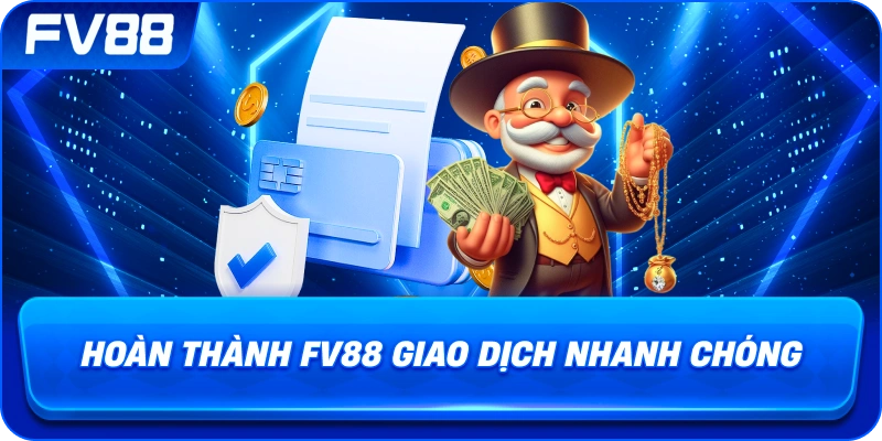 Hoàn Thành fv88 giao dịch nhanh chóng