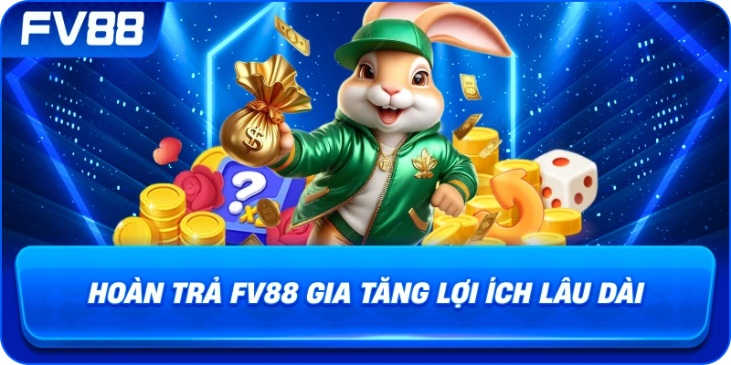 Hoàn Trả fv88 gia tăng lợi ích lâu dài