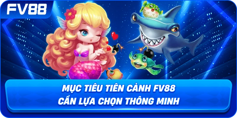 Mục Tiêu Tiên Cảnh fv88 cần lựa chọn thông minh
