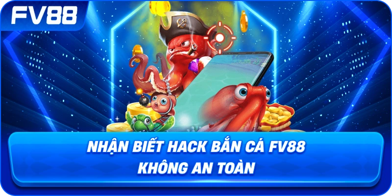 Nhận Biết Hack Bắn Cá fv88 không an toàn