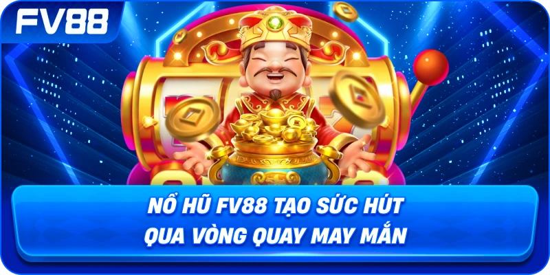Nổ Hũ fv88 tạo sức hút qua vòng quay may mắn