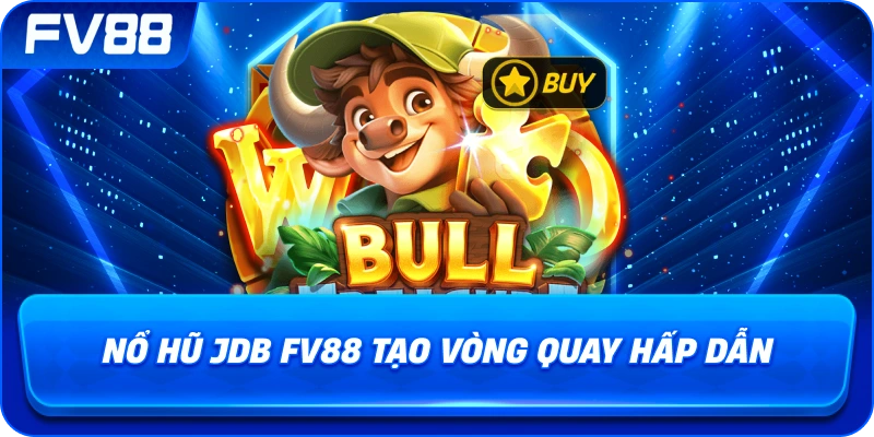Nổ Hũ JDB fv88 tạo vòng quay hấp dẫn