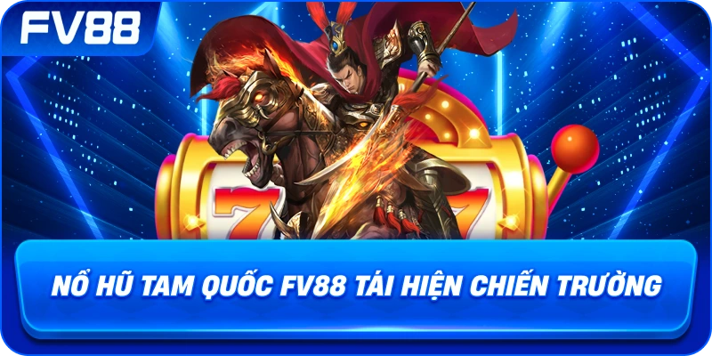 Nổ Hũ Tam Quốc fv88 tái hiện chiến trường