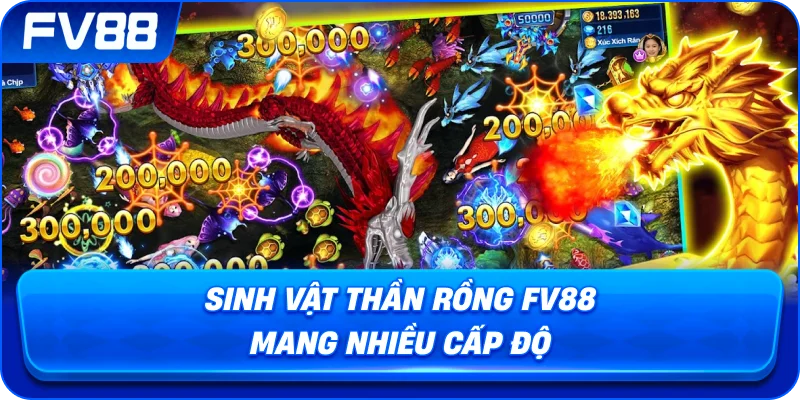 Sinh Vật Thần Rồng fv88 mang nhiều cấp độ