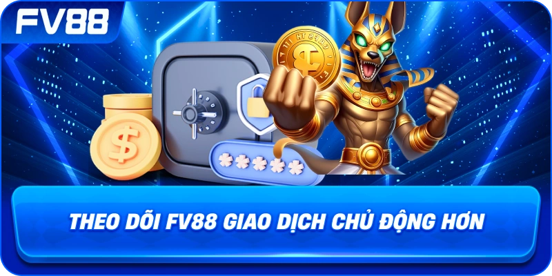 Theo Dõi fv88 giao dịch chủ động hơn