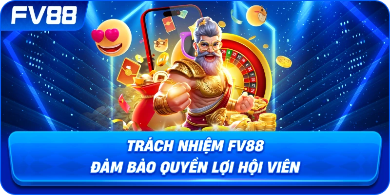Trách Nhiệm fv88 đảm bảo quyền lợi hội viên
