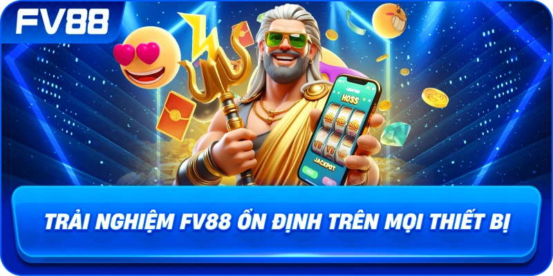 Trải nghiệm fv88 ổn định trên mọi thiết bị