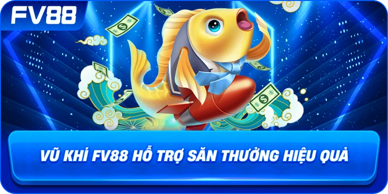 Vũ Khí fv88 hỗ trợ săn thưởng hiệu quả